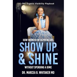 B. Whitaker, Dr. Marcea The Organic Visibility Playbook: How Women Entrepreneurs Show Up and Shine without Spending a Dime B. Whitaker, Dr. Marcea The Organic Visibility Playbook: How Women Entrepreneurs Show Up and Shine without Spending a Dime