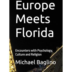 Baglino Ed. D., Dr. Michael J. Europe Meets Florida: Encounters with Psychology, Culture and Religion Baglino Ed. D., Dr. Michael J. Europe Meets Florida: Encounters with Psychology, Culture and Religion