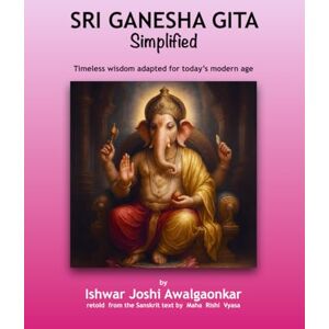 Joshi Awalgaonkar, Ishwar Sri Ganesha Gita Simplified: Timeless wisdom adapted for today’s modern age (Hindu Dharma Simplified) Joshi Awalgaonkar, Ishwar Sri Ganesha Gita Simplified: Timeless wisdom adapted for today’s modern age (Hindu Dharma Simplified)