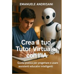 Andrisani, Emanuele Crea il tuo Tutor Virtuale con l’IA: Guida pratica per progettare e usare assistenti educativi intelligenti nella scuola (Didattica Viva – L’intelligenza artificiale nella scuola reale) Andrisani, Emanuele Crea il tuo Tutor Virtuale con l’IA: Guida pratica per progettare e usare assistenti educativi intelligenti nella scuola (Didattica Viva – L’intelligenza artificiale nella scuola reale)