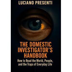 Presenti, Luciano THE DOMESTIC INVESTIGATOR'S HANDBOOK: How to Read the World, People, and the Traps of Everyday Life Presenti, Luciano THE DOMESTIC INVESTIGATOR'S HANDBOOK: How to Read the World, People, and the Traps of Everyday Life