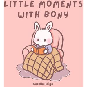 Paige, Sorelle Little Moments with Bony: A Sweet Bunny Story of the Simple Joys of Life for Kids Paige, Sorelle Little Moments with Bony: A Sweet Bunny Story of the Simple Joys of Life for Kids