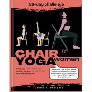Westgate, Daniel 28 Day Chair Yoga for Women: Transform Your Body & Mind in 28 Days: Shed Belly Fat, Boost Mobility, and Ignite Vitality with Low-Impact Chair Yoga for ... Strong: The 28-Day Chair Yoga Revolution) Westgate, Daniel 28 Day Chair Yoga for Women: Transform Your Body & Mind in 28 Days: Shed Belly Fat, Boost Mobility, and Ignite Vitality with Low-Impact Chair Yoga for ... Strong: The 28-Day Chair Yoga Revolution)