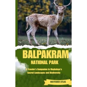 Atlas, Wayfarer BALPAKRAM NATIONAL PARK: Traveler’s Companion to Meghalaya’s Sacred Landscapes and Biodiversity ("India’s National Parks & Tiger Reserves Travel Series") Atlas, Wayfarer BALPAKRAM NATIONAL PARK: Traveler’s Companion to Meghalaya’s Sacred Landscapes and Biodiversity ("India’s National Parks & Tiger Reserves Travel Series")