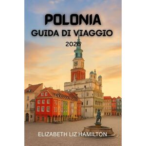 LIZ HAMILTON, ELIZABETH GUIDA TURISTICA POLONIA 2026: Esplora le città, la cultura e le meraviglie naturali della Polonia nel 2026 LIZ HAMILTON, ELIZABETH GUIDA TURISTICA POLONIA 2026: Esplora le città, la cultura e le meraviglie naturali della Polonia nel 2026
