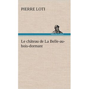 Loti, Professor Pierre Le château de La Belle-au-bois-dormant: LE CHATEAU DE LA BELLE AU BOIS DORMANT Loti, Professor Pierre Le château de La Belle-au-bois-dormant: LE CHATEAU DE LA BELLE AU BOIS DORMANT