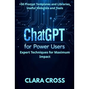 Cross ChatGPT for Power Users: Expert Techniques for Maximum Impact , Prompt Templates and Libraries, Useful Websites and Tools (AI Tools) Cross ChatGPT for Power Users: Expert Techniques for Maximum Impact , Prompt Templates and Libraries, Useful Websites and Tools (AI Tools)