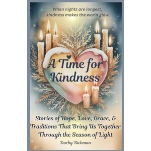 Richman, Darby A Time For Kindness: Stories of Hope, Love, Grace, and Traditions That Bring Us Together Through the Season of Light Richman, Darby A Time For Kindness: Stories of Hope, Love, Grace, and Traditions That Bring Us Together Through the Season of Light