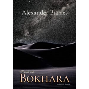 Burnes, Alexander Travels Into Bokhara: Volume I, II, & III, Complete Burnes, Alexander Travels Into Bokhara: Volume I, II, & III, Complete