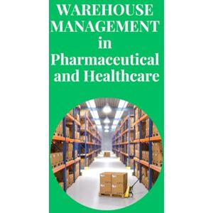 SAN, JAI Warehouse Management in Pharmaceutical and Healthcare: Essential Strategies for Safe, Compliant, and Efficient Warehousing in the Pharmaceutical and Healthcare Sectors SAN, JAI Warehouse Management in Pharmaceutical and Healthcare: Essential Strategies for Safe, Compliant, and Efficient Warehousing in the Pharmaceutical and Healthcare Sectors