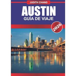 CHANG, JUDITH AUSTIN GUÍA DE VIAJE 2026: Experimente el ritmo de Texas: música en vivo, sabores audaces y espíritu creativo en Austin CHANG, JUDITH AUSTIN GUÍA DE VIAJE 2026: Experimente el ritmo de Texas: música en vivo, sabores audaces y espíritu creativo en Austin