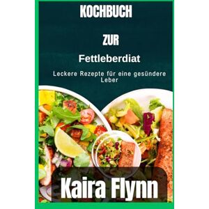 Flynn, Kaira Kochbuch zur Fettleberdiät: Leckere Rezepte für eine gesündere Leber Flynn, Kaira Kochbuch zur Fettleberdiät: Leckere Rezepte für eine gesündere Leber