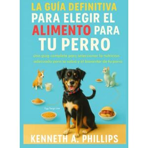 Philips LA GUÍA DEFINITIVA PARA ELEGIR EL ALIMENTO PERFECTO PARA TU PERRO: Una guía completa para seleccionar la nutrición adecuada para la salud y el bienestar de tu perro Philips LA GUÍA DEFINITIVA PARA ELEGIR EL ALIMENTO PERFECTO PARA TU PERRO: Una guía completa para seleccionar la nutrición adecuada para la salud y el bienestar de tu perro