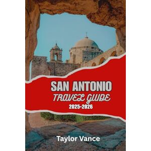 Taylor SAN ANTONIO TRAVEL GUIDE 2025–2026: Discover things to Do in San Antonio, Texas – Complete Vacation Itinerary, River Walk Adventures, Hidden Gems and Local Food Guide Taylor SAN ANTONIO TRAVEL GUIDE 2025–2026: Discover things to Do in San Antonio, Texas – Complete Vacation Itinerary, River Walk Adventures, Hidden Gems and Local Food Guide