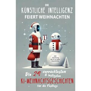 Kringle, A.I. Noel Die künstliche Intelligenz feiert Weihnachten: Die 24 verrücktesten und lustigsten KI-Weihnachtsgeschichten für die Festtage: Tolles Geschenkbuch zu ... KI-interessierte Erwachsene und Jugendliche Kringle, A.I. Noel Die künstliche Intelligenz feiert Weihnachten: Die 24 verrücktesten und lustigsten KI-Weihnachtsgeschichten für die Festtage: Tolles Geschenkbuch zu ... KI-interessierte Erwachsene und Jugendliche