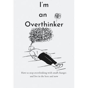 Sterling, Sophie I’m an Overthinker: How to stop overthinking with small changes and live in the here and now Sterling, Sophie I’m an Overthinker: How to stop overthinking with small changes and live in the here and now