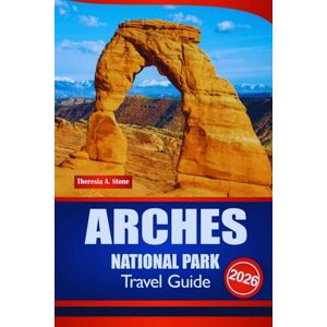 Stone, Theresia A. ARCHES NATIONAL PARK TRAVEL GUIDE 2026: The Ultimate Handbook for Trip Planning, Itineraries, and Road Routes across America’s Red Rock Region Stone, Theresia A. ARCHES NATIONAL PARK TRAVEL GUIDE 2026: The Ultimate Handbook for Trip Planning, Itineraries, and Road Routes across America’s Red Rock Region