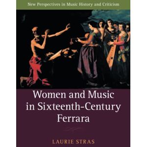 Stras, Laurie Women and Music in Sixteenth-Century Ferrara: 28 (New Perspectives in Music History and Criticism, Series Number 28) Stras, Laurie Women and Music in Sixteenth-Century Ferrara: 28 (New Perspectives in Music History and Criticism, Series Number 28)