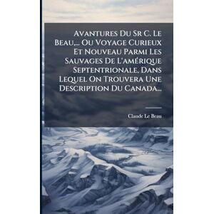 Beau, Claude Le Avantures Du Sr C. Le Beau, ... Ou Voyage Curieux Et Nouveau Parmi Les Sauvages De L'amÃ(c)rique Septentrionale, Dans Lequel On Trouvera Une Description Du Canada... Beau, Claude Le Avantures Du Sr C. Le Beau, ... Ou Voyage Curieux Et Nouveau Parmi Les Sauvages De L'amÃ(c)rique Septentrionale, Dans Lequel On Trouvera Une Description Du Canada...
