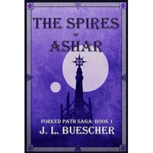 Buescher, J. L. The Spires of Ashar: Forked Path Saga: Book 1 Buescher, J. L. The Spires of Ashar: Forked Path Saga: Book 1
