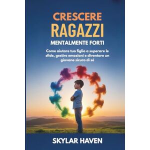 Haven, Skylar Crescere ragazzi mentalmente forti: Come aiutare tuo figlio a superare le sfide, gestire emozioni e diventare un giovane sicuro di sé Haven, Skylar Crescere ragazzi mentalmente forti: Come aiutare tuo figlio a superare le sfide, gestire emozioni e diventare un giovane sicuro di sé
