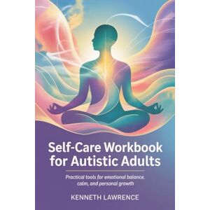 LAWRENCE, KENNETH Self-Care Workbook for Autistic Adults: Practical tools for emotional balance, calm, and personal growth LAWRENCE, KENNETH Self-Care Workbook for Autistic Adults: Practical tools for emotional balance, calm, and personal growth