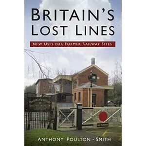 Poulton-Smith, Anthony Britain's Lost Lines: New Uses for Former Railway Sites Poulton-Smith, Anthony Britain's Lost Lines: New Uses for Former Railway Sites