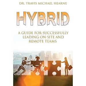 Hearne, Travis Michael Hybrid: A Guide for Successfully Leading On-Site and Remote Teams Hearne, Travis Michael Hybrid: A Guide for Successfully Leading On-Site and Remote Teams