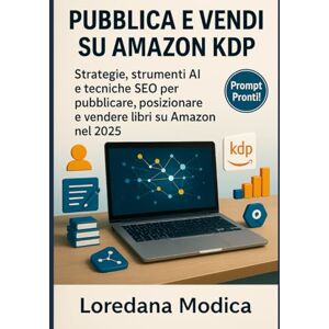 Modica, Loredana PUBBLICA E VENDI SU AMAZON KDP: Strategie, strumenti AI e Tecniche SEO per pubblicare, posizionare e vendere libri su Amazon nel 2025 Modica, Loredana PUBBLICA E VENDI SU AMAZON KDP: Strategie, strumenti AI e Tecniche SEO per pubblicare, posizionare e vendere libri su Amazon nel 2025