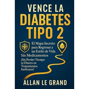 LE GRAND, ALLAN VENCE LA DIABETES TIPO 2: El Mapa Secreto para Regresar a un Estilo de Vida Sin Medicamentos ¡Sin Perder Tiempo ni Dinero en Tratamientos Ineficaces! LE GRAND, ALLAN VENCE LA DIABETES TIPO 2: El Mapa Secreto para Regresar a un Estilo de Vida Sin Medicamentos ¡Sin Perder Tiempo ni Dinero en Tratamientos Ineficaces!