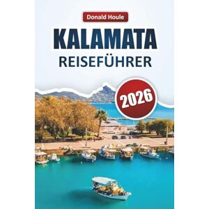 Houle, Donald KALAMATA REISEFÜHRER 2026: Erkunden Sie die Olivenregion des Peloponnes mit Stränden, lokaler Küche, kulturellen Sehenswürdigkeiten und Outdoor-Abenteuern Houle, Donald KALAMATA REISEFÜHRER 2026: Erkunden Sie die Olivenregion des Peloponnes mit Stränden, lokaler Küche, kulturellen Sehenswürdigkeiten und Outdoor-Abenteuern