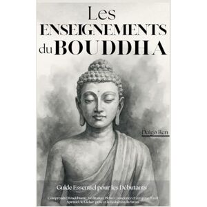 Ren, Daigo Les Enseignements du Bouddha Guide Essentiel pour les Débutants: Comprendre Bouddhisme, Méditation, Pleine Conscience et Zen pour l'Éveil Spirituel, le Lâcher-prise et la Réduction du Stress Ren, Daigo Les Enseignements du Bouddha Guide Essentiel pour les Débutants: Comprendre Bouddhisme, Méditation, Pleine Conscience et Zen pour l'Éveil Spirituel, le Lâcher-prise et la Réduction du Stress