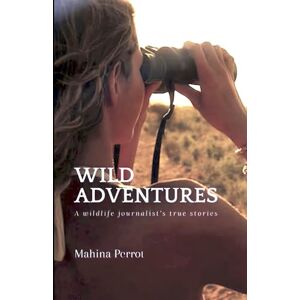 Perrot, Mahina Wild adventures: A wildlife journalist's true stories Perrot, Mahina Wild adventures: A wildlife journalist's true stories