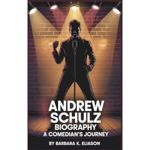 K. Eliason, Barbara ANDREW SCHULZ BIOGRAPHY: A Comedian’s Journey K. Eliason, Barbara ANDREW SCHULZ BIOGRAPHY: A Comedian’s Journey