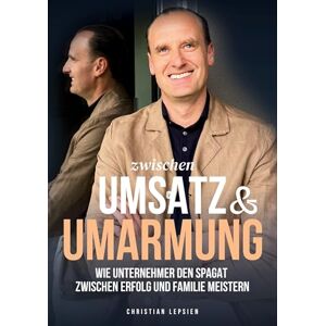 Lepsien, Christian Zwischen Umsatz und Umarmung: Wie Unternehmer den Spagat zwischen Erfolg und Familie meistern Lepsien, Christian Zwischen Umsatz und Umarmung: Wie Unternehmer den Spagat zwischen Erfolg und Familie meistern