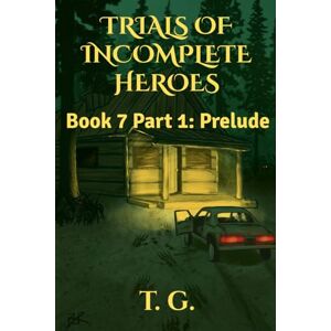 G., T. Trials of Incomplete Heroes Book 7 Part 1: Prelude G., T. Trials of Incomplete Heroes Book 7 Part 1: Prelude