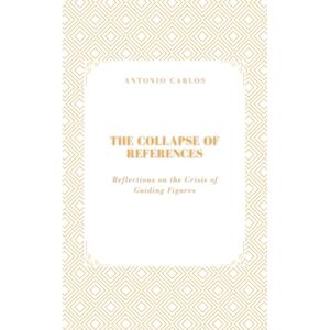 Carlos, Antonio The Collapse of References: Reflections on the Crisis of Guiding Figures (Time, Work and Weariness) Carlos, Antonio The Collapse of References: Reflections on the Crisis of Guiding Figures (Time, Work and Weariness)