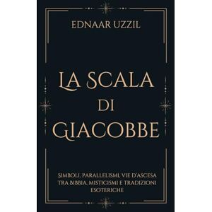 UZZIL, EDNAAR LA SCALA DI GIACOBBE: Simboli, parallelismi, vie d’ascesa tra Bibbia, misticismi e tradizioni esoteriche UZZIL, EDNAAR LA SCALA DI GIACOBBE: Simboli, parallelismi, vie d’ascesa tra Bibbia, misticismi e tradizioni esoteriche