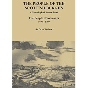Dobson, David People of the Scottish Burgh: A Genealogical Source Book. the People of Arbroath, 1600-1799 Dobson, David People of the Scottish Burgh: A Genealogical Source Book. the People of Arbroath, 1600-1799