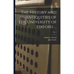 The History and Antiquities of the University of Oxford ...; Vol. 3 The History and Antiquities of the University of Oxford ...; Vol. 3