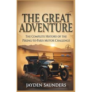 Saunders, Jayden The Great Adventure: A Complete History of the Peking-to-Paris Motor Challenge Saunders, Jayden The Great Adventure: A Complete History of the Peking-to-Paris Motor Challenge
