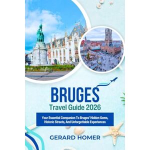 Homer, Gerard Bruges Travel Guide 2026: Your Essential Companion To Bruges’ Hidden Gems, Historic Streets, And Unforgettable Experiences Homer, Gerard Bruges Travel Guide 2026: Your Essential Companion To Bruges’ Hidden Gems, Historic Streets, And Unforgettable Experiences
