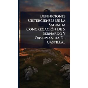 Anonymous Definiciones Cistercienses De La Sagrada CongregaciÃ3n De S. Bernardo Y Observancia De Castilla... Anonymous Definiciones Cistercienses De La Sagrada CongregaciÃ3n De S. Bernardo Y Observancia De Castilla...