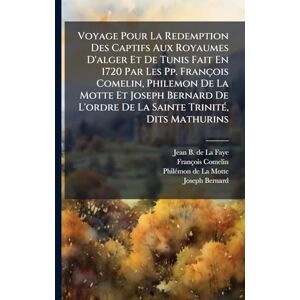 Comelin, François Voyage Pour La Redemption Des Captifs Aux Royaumes D'alger Et De Tunis Fait En 1720 Par Les Pp. François Comelin, Philemon De La Motte Et Joseph ... De La Sainte TrinitÃ(c), Dits Mathurins Comelin, François Voyage Pour La Redemption Des Captifs Aux Royaumes D'alger Et De Tunis Fait En 1720 Par Les Pp. François Comelin, Philemon De La Motte Et Joseph ... De La Sainte TrinitÃ(c), Dits Mathurins
