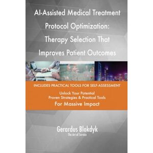 Gerardus Blokdyk - The Art of Service AI-Assisted Medical Treatment Protocol Optimization: Therapy Selection That Improves Patient Outcomes Gerardus Blokdyk - The Art of Service AI-Assisted Medical Treatment Protocol Optimization: Therapy Selection That Improves Patient Outcomes