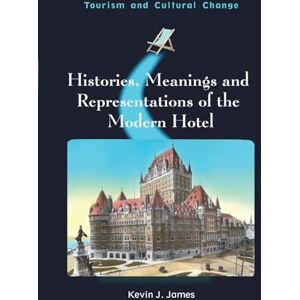 James, Kevin J. Histories, Meanings and Representations of the Modern Hotel (Tourism and Cultural Change) James, Kevin J. Histories, Meanings and Representations of the Modern Hotel (Tourism and Cultural Change)