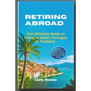 Reeves, Larry Retiring Abroad: The Ultimate Guide to Living in Spain, Portugal, & Thailand Reeves, Larry Retiring Abroad: The Ultimate Guide to Living in Spain, Portugal, & Thailand