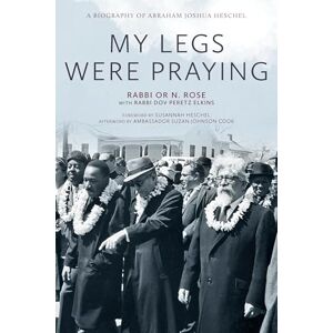 Rose, Or N. My Legs Were Praying: A Biography of Abraham Joshua Heschel Rose, Or N. My Legs Were Praying: A Biography of Abraham Joshua Heschel