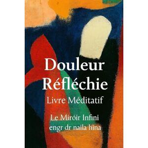 Hina, Naila Douleur Réfléchie: Livre Méditatif (Le Miroir Infini) Hina, Naila Douleur Réfléchie: Livre Méditatif (Le Miroir Infini)