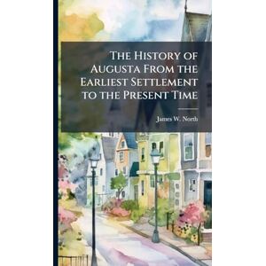 North, James W The History of Augusta From the Earliest Settlement to the Present Time North, James W The History of Augusta From the Earliest Settlement to the Present Time
